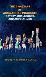 The Chakmas of Arunachal Pradesh: History, Challenges, and Hope