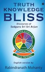 Truth Knowledge Bliss: Discourses of Sadguru Sri Sri Arjun