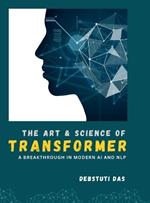 The Art and Science of Transformer: A Breakthrough in Modern Artificial Intelligence and Natural Language Processing