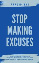 Stop Making Excuses: Boost Confidence, Build Mental Toughness, Achieve Your Goals, and Make Your Journey to Unparalleled Self-Mastery.