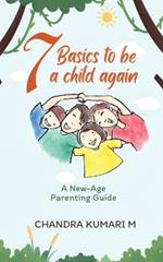 7 Basics to Be a Child Again: A New-Age Parenting Guide