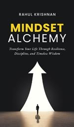 Mindset Alchemy: Transform Your Life Through Resilience, Discipline, and Timeless Wisdom