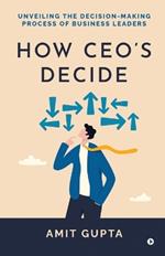 How CEO's Decide: Unveiling the Decision-Making Process of Business Leaders