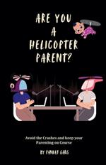 Are You a Helicopter Parent ?: Avoid the crashes and Keep Your Parenting on Course