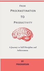 From Procrastination To Productivity: A Journey to Self-Discipline and Achievement