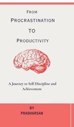 From Procrastination To Productivity: A Journey to Self-Discipline and Achievement