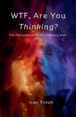 WTF, Are You Thinking? The Philosophies of an Ordinary Man