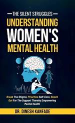 The Silent Struggles: Understanding Women's Mental Health: Break The Stigma, Prioritize Self-Care, Reach Out For The Support Thereby Empowering Mental Health