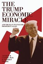 The Trump Economic Miracle: And the Plan to Unleash Prosperity Again