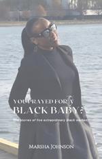 You Prayed for a Black Baby?, The stories of five extraordinary black women!