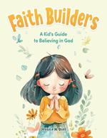 Faith Builders: A Kid's Guide to Believing in God