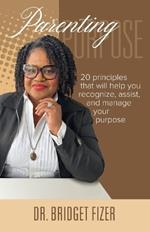 Parenting Purpose; 20 Principles that will help YOU recognize, assist, and manage Your Purpose