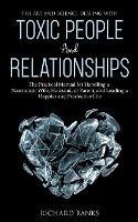 The Art and Science of Dealing with Toxic People and Relationships: The Practical Manual for Handling a Narcissistic Wife, Husband, or Parent, and Leading a Happier and Productive Life