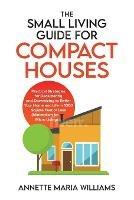 The Small Living Guide for Compact Houses: Practical Strategies for Decluttering and Downsizing to Better Your Home and Life in 1000 Square Feet or Less (Minimalism for Micro Living)