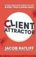 Client Attractor: Attract High-Paying Clients You Love & Keep Them Coming Back