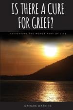 Is There A Cure For Grief?: Navigating The Worst Part of Life