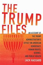 The Trump Files: An Account of the Trump Administration's Effect on American Democracy, Human Rights, Science and Public Health