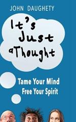 It's Just a Thought: Tame Your Mind, Free Your Spirit