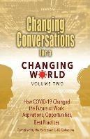 Changing Conversations for a Changing World Volume Two: How COVID-19 Changed the Future of Work: Aspirations, Opportunities, Best Practices