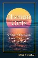 Human Gifts: Giving to Transform Ourselves, Others, and the World