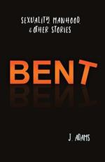 Bent: Sexuality, Manhood, & Other Stories