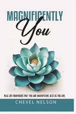 Magnificently You: Real Life Reminders That You Are Magnificent Just As You Are