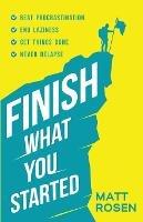 Finish What You Started: Beat Procrastination, End Laziness, Get Things Done and Never Relapse