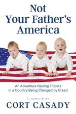 Not Your Father's America: An Adventure Raising Triplets in a Country Being Changed by Greed