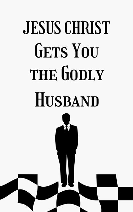 Jesus Christ Gets You the Godly Husband