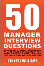 50 Manager Interview Questions: Curveballs, Model Responses, and Pro Tips to Help You Nail the Interview and Get the Job