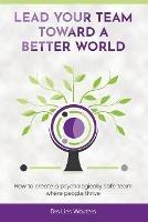 Lead your team toward a better world: How to create a psychologically safe team where people thrive