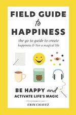 Field Guide to Happiness: The Go-To Guide to Create Happiness and Live A Magical Life