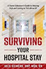 Surviving Your Hospital Stay: A Nurse Educator's Guide to Staying Safe and Living to Tell About It