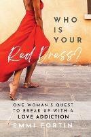 Who Is Your Red Dress?: One Woman's Quest to Break Up With A Love Addiction