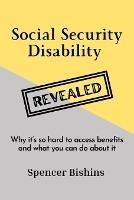 Social Security Disability Revealed: Why it's so hard to access benefits and what you can do about it