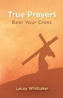 True Prayers: Bear Your Cross