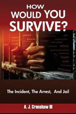 HOW WOULD YOU SURVIVE? The Incident, The Arrest, And Jail