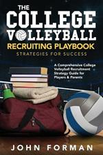 The College Volleyball Recruiting Playbook - Strategies for Success: A Comprehensive College Volleyball Recruitment Strategy Guide for Players & Parents