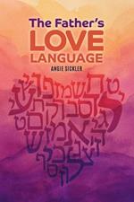 The Father's Love Language: Discovering the Depth of Yahweh Hidden in the Hebrew Language