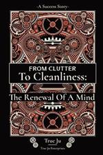 From Clutter To Cleanliness: The Renewal Of A Mind: The Renewal Of A Mind