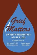 Grief Matters: Authentic Perspectives of Life & Loss: Authentic Perspectives of Life and Loss