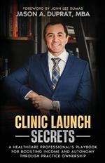 Clinic Launch Secrets: A Healthcare Professional's Playbook for Boosting Income and Autonomy through Practice Ownership