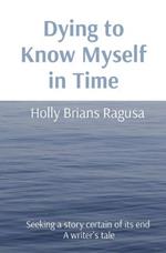 Dying to Know Myself in Time: Seeking a story certain of its end A writer's tale