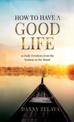 How to Have a Good Life: 30 Daily Devotions from the Sermon on the Mount