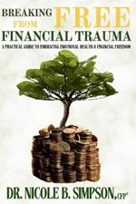 Breaking Free From Financial Trauma: A Practical Guide To Embracing Emotional Health & Financial Freedom