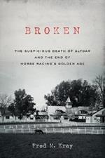 Broken: The Suspicious Death of Alydar and the End of Horse Racing's Golden Age