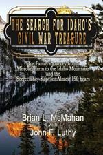 The Search for Idaho's Civil War Treasure: One Family's Journey from a Missouri Farm to the Idaho Mountains and the Secret They Kept for Almost 150 Years