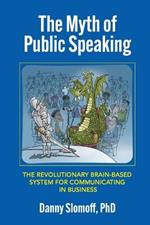 The Myth of Public Speaking: The Revolutionary Brain-Based System for Communicating in Business
