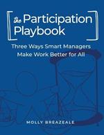 The Participation Playbook: Three Ways Smart Managers Make Work Better for All