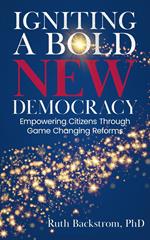 Igniting a Bold New Democracy: Empowering Citizens Through Game-Changing Reforms